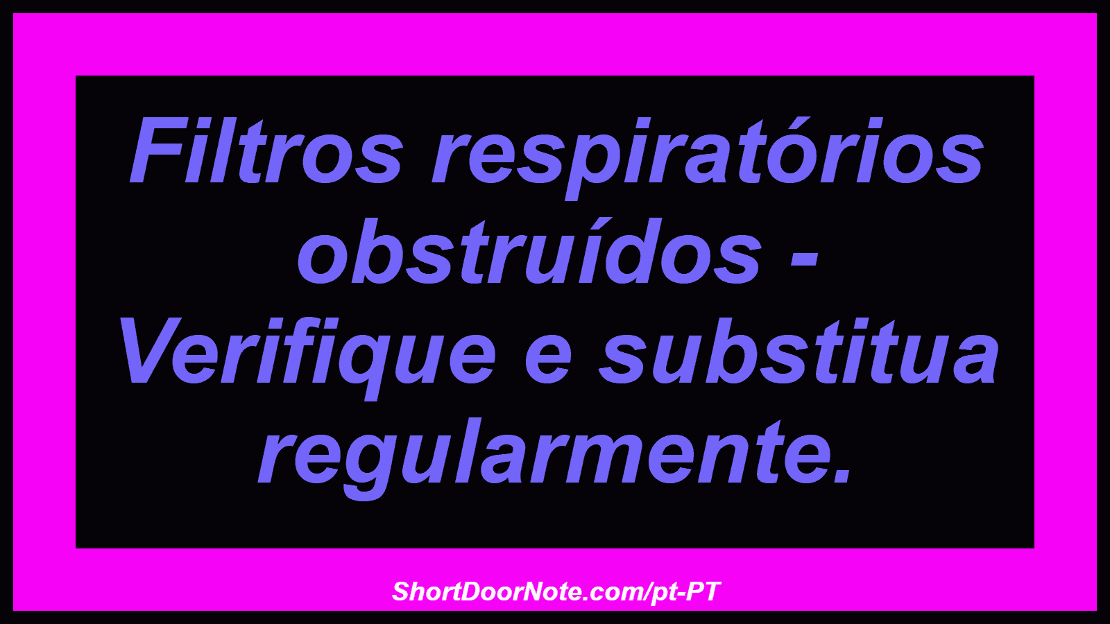 Filtros respiratórios obstruídos - Verifique e substitua regularmente.
