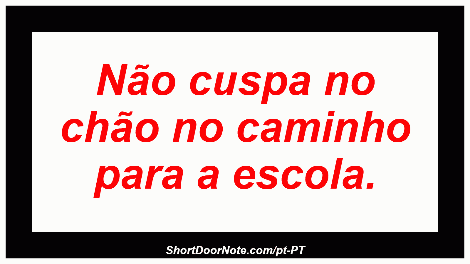 Não cuspa no chão no caminho para a escola.
