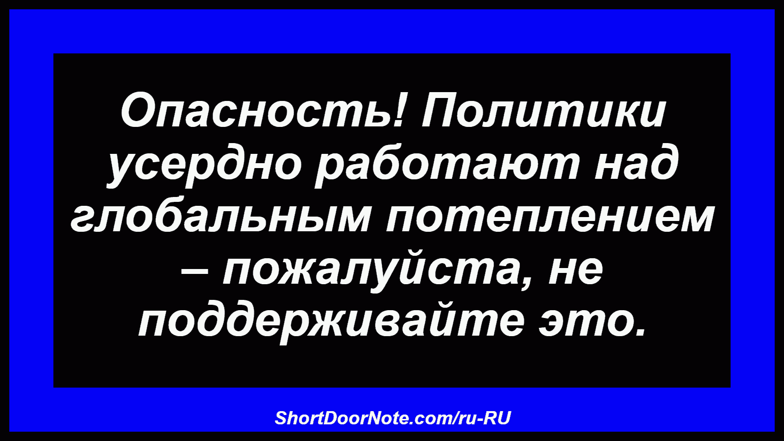 Опасность! Политики усердно работают над глобальным потеплением – пожалуйста, не поддерживайте это.
