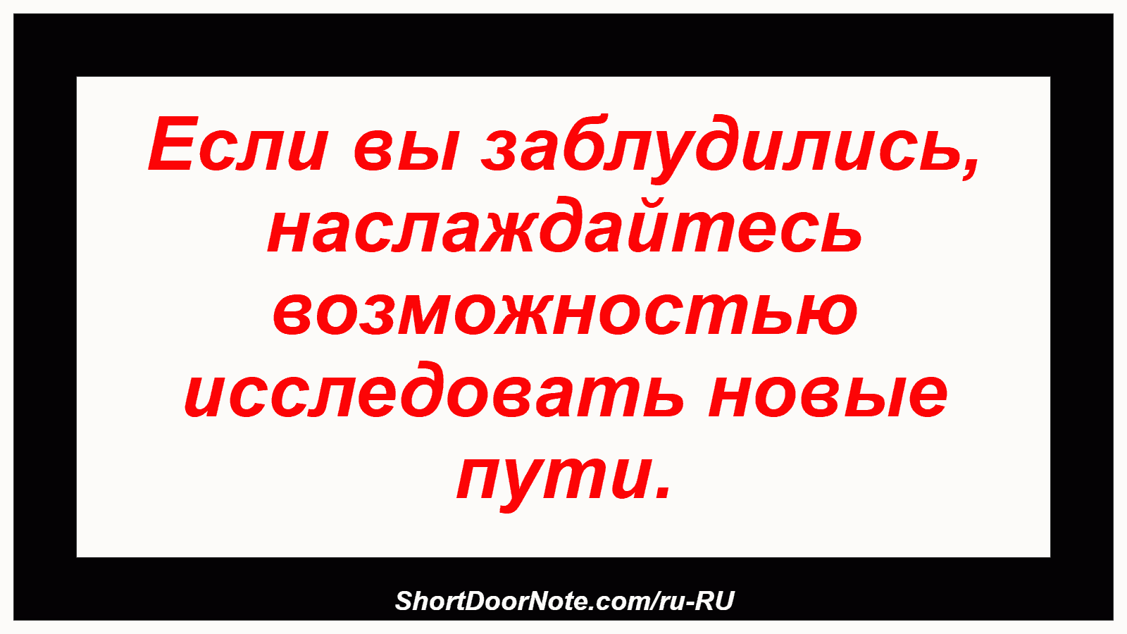 Если вы заблудились, наслаждайтесь возможностью исследовать новые пути.
