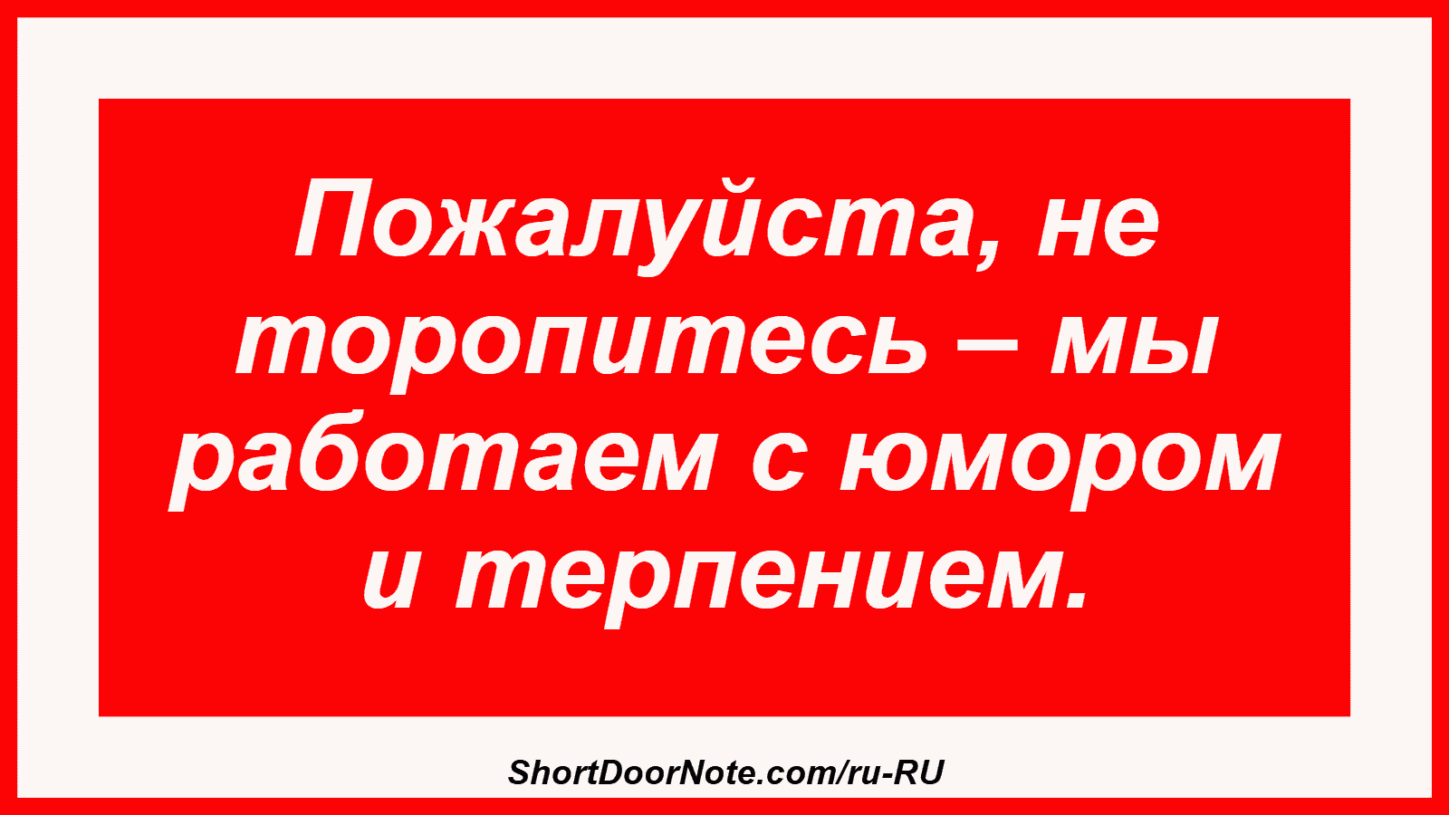 Пожалуйста, не торопитесь – мы работаем с юмором и терпением.
