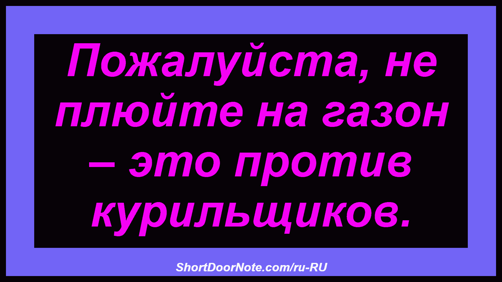 Пожалуйста, не плюйте на газон – это против курильщиков.
