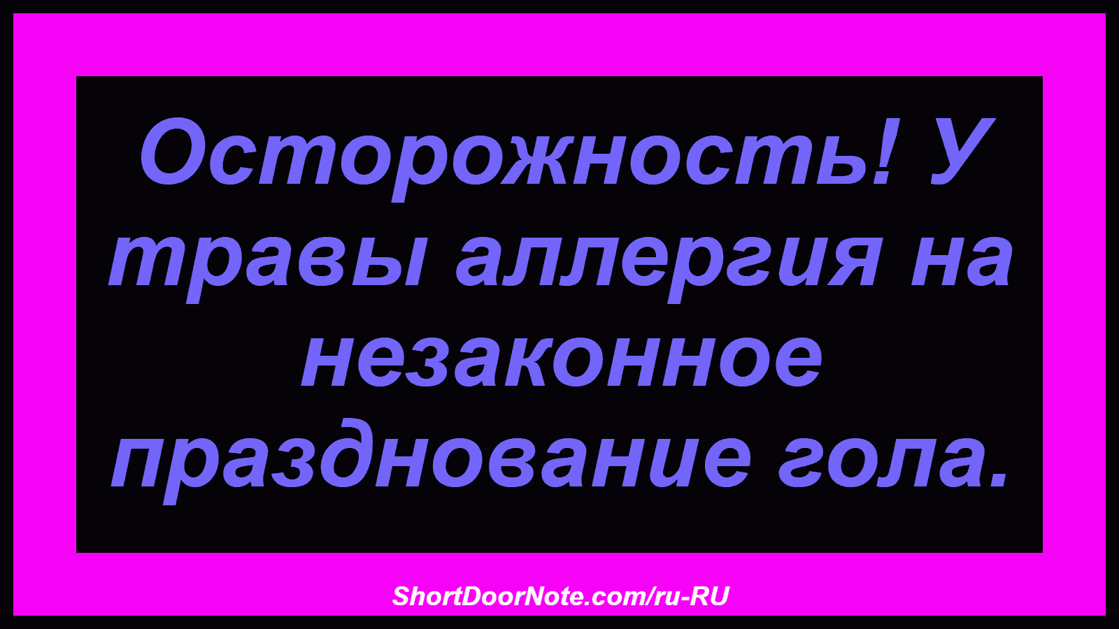 Осторожность! У травы аллергия на незаконное празднование гола.
