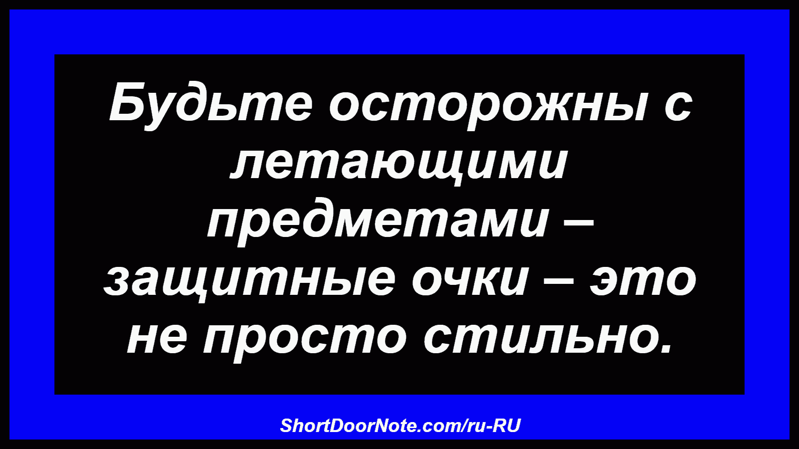 Будьте осторожны с летающими предметами – защитные очки – это не просто стильно.
