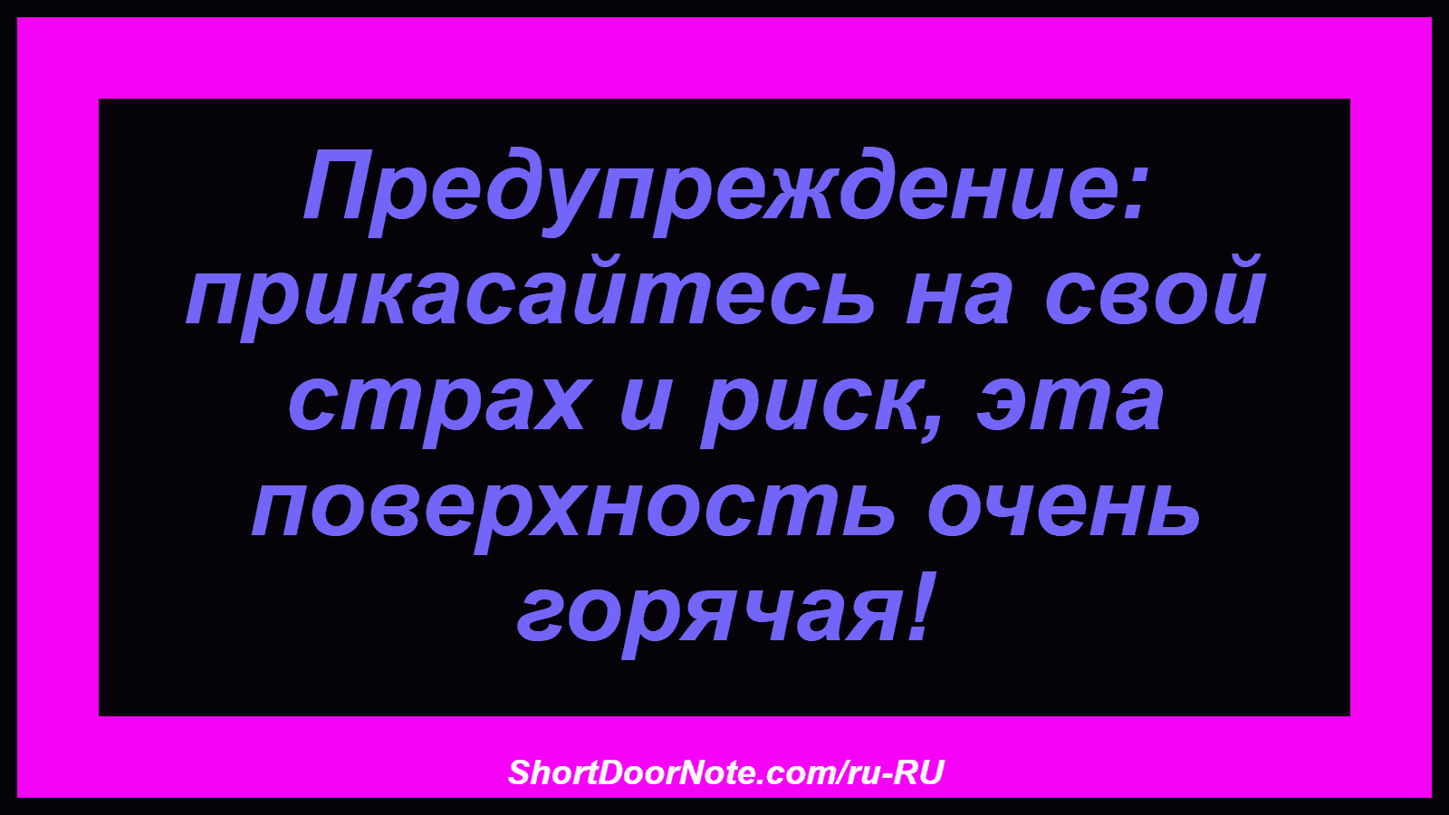 Предупреждение: прикасайтесь на свой страх и риск, эта поверхность очень горячая!
