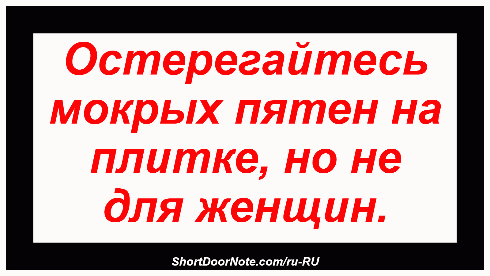 Остерегайтесь мокрых пятен на плитке, но не для женщин.

