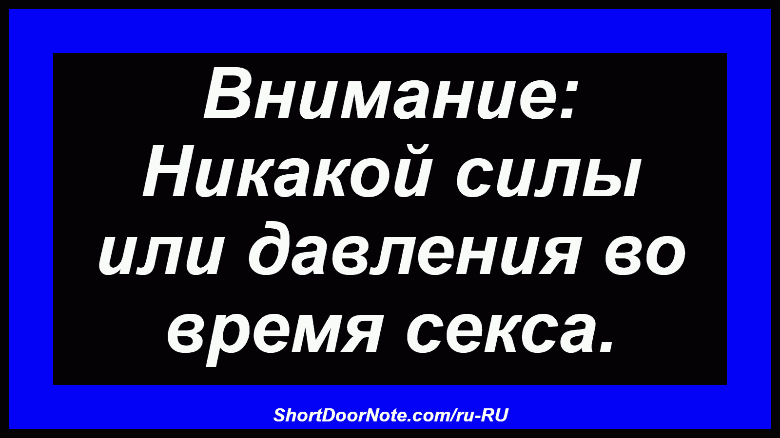 Внимание: Никакой силы или давления во время секса.
