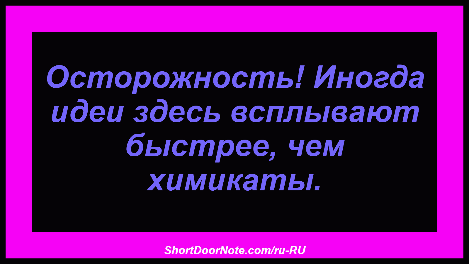 Осторожность! Иногда идеи здесь всплывают быстрее, чем химикаты.
