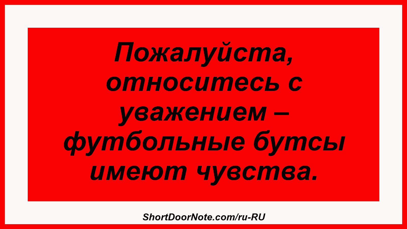 Пожалуйста, относитесь с уважением – футбольные бутсы имеют чувства.
