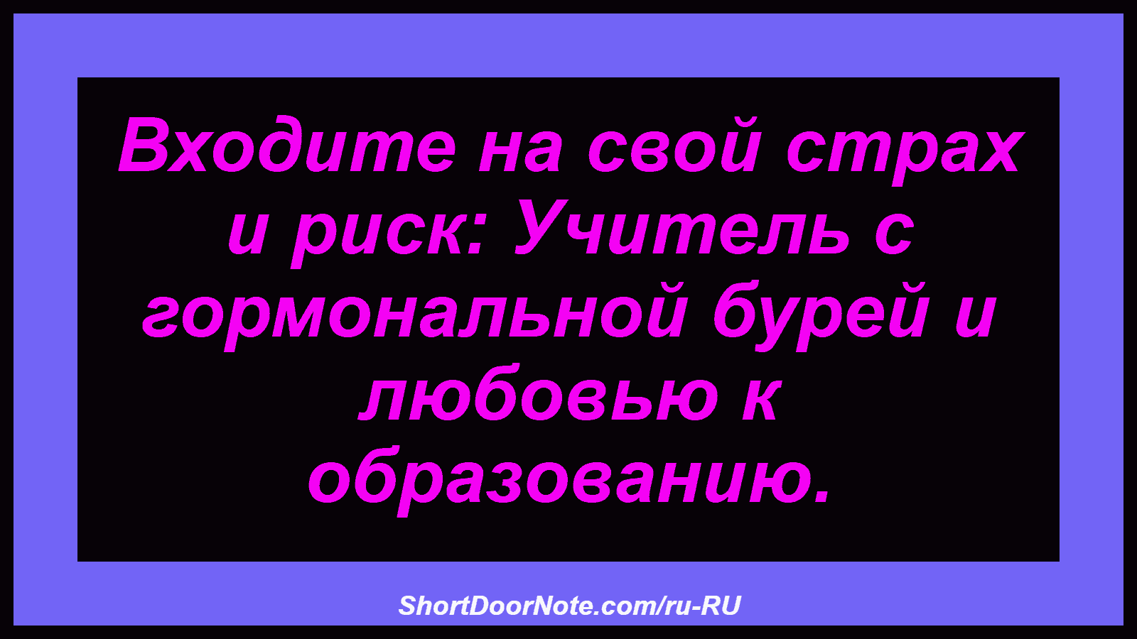 Входите на свой страх и риск: Учитель с гормональной бурей и любовью к образованию.
