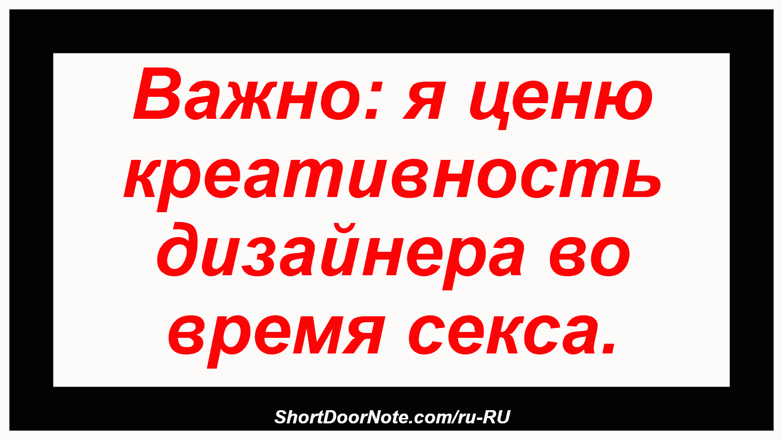 Важно: я ценю креативность дизайнера во время секса.
