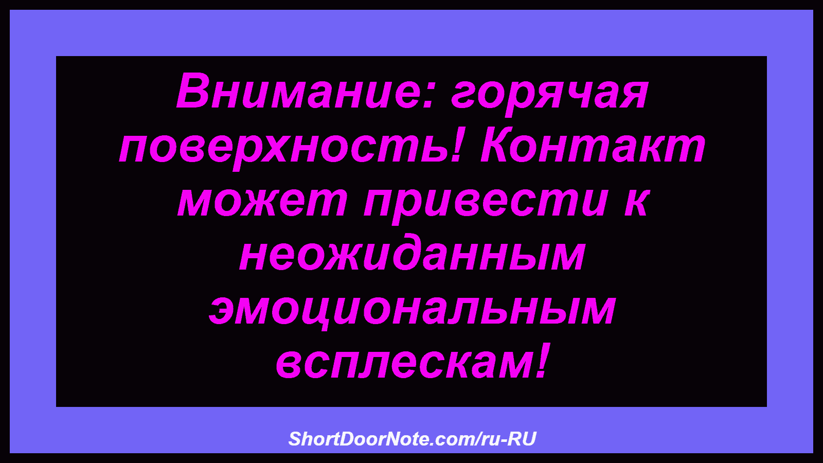 Внимание: горячая поверхность! Контакт может привести к неожиданным эмоциональным всплескам!
