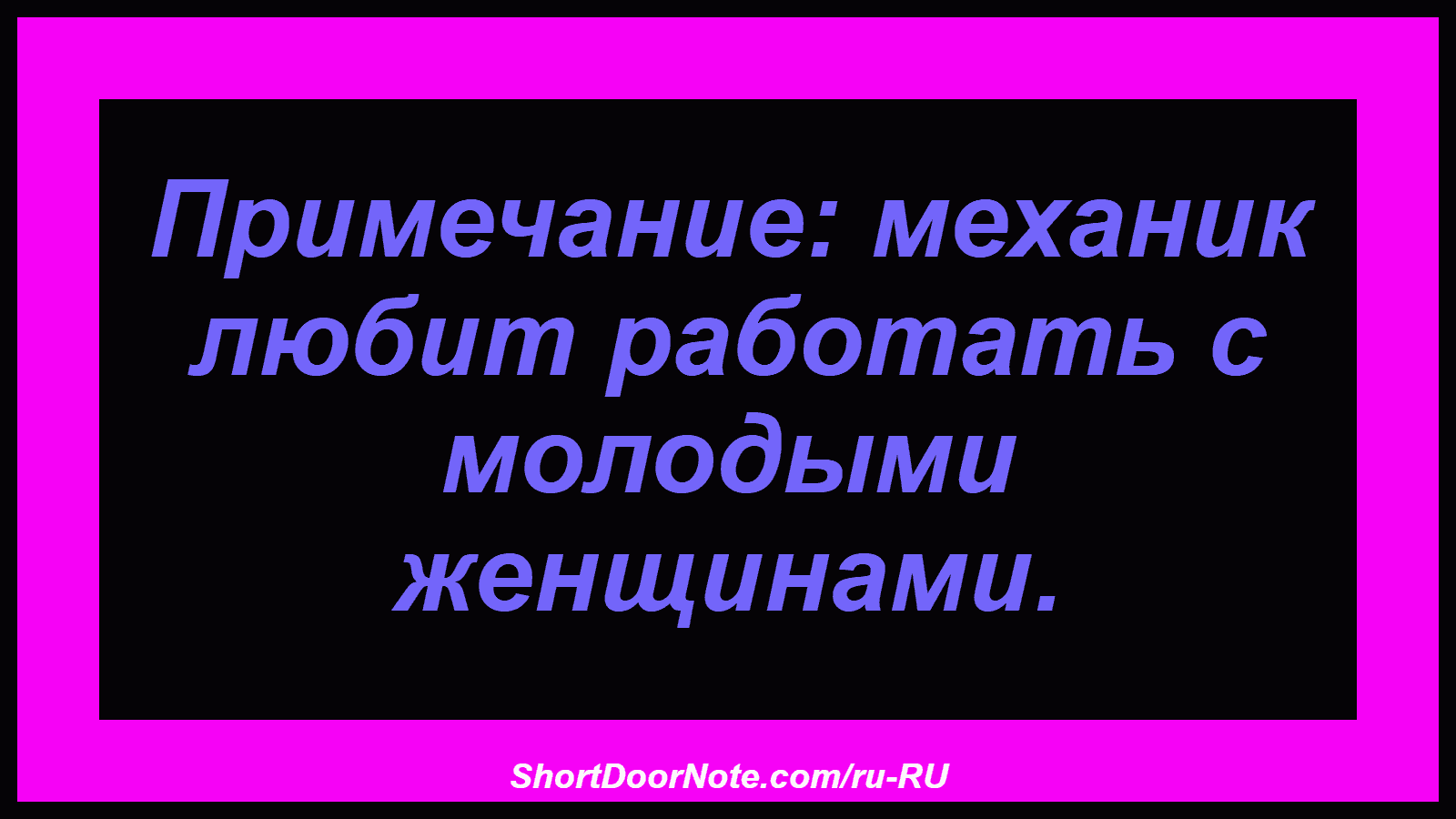 Примечание: механик любит работать с молодыми женщинами.
