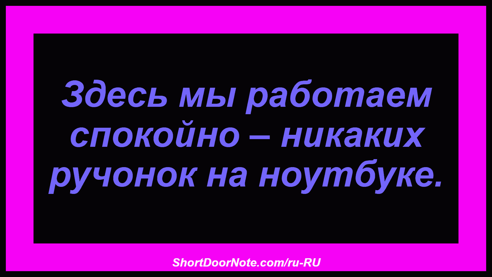 Здесь мы работаем спокойно – никаких ручонок на ноутбуке.
