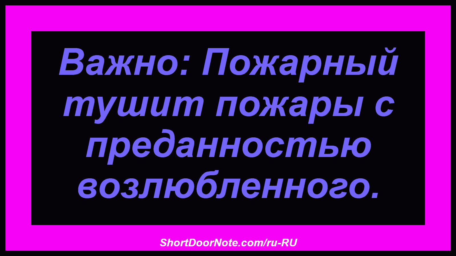 Важно: Пожарный тушит пожары с преданностью возлюбленного.
