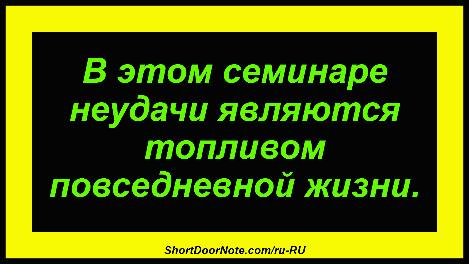В этом семинаре неудачи являются топливом повседневной жизни.
