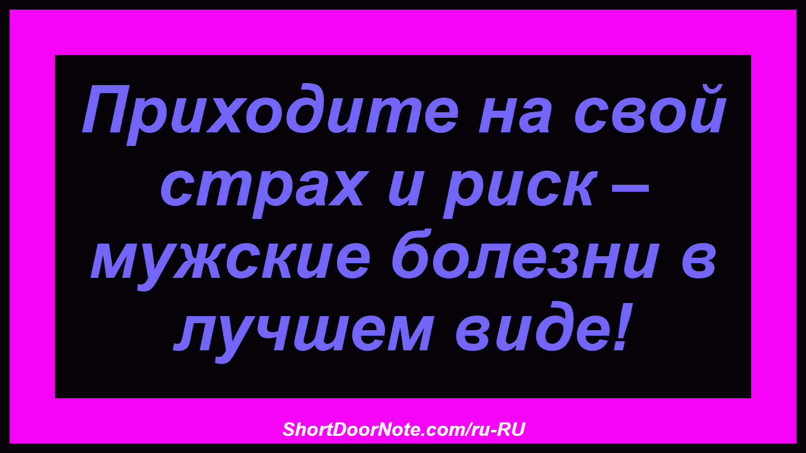 Приходите на свой страх и риск – мужские болезни в лучшем виде!
