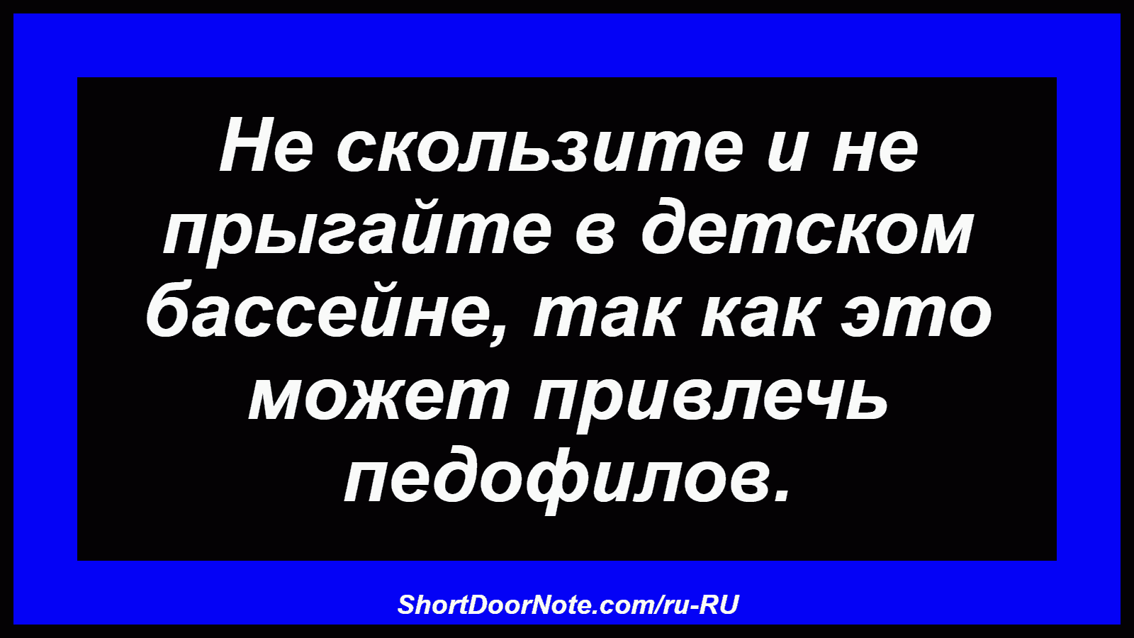 Не скользите и не прыгайте в детском бассейне, так как это может привлечь педофилов.
