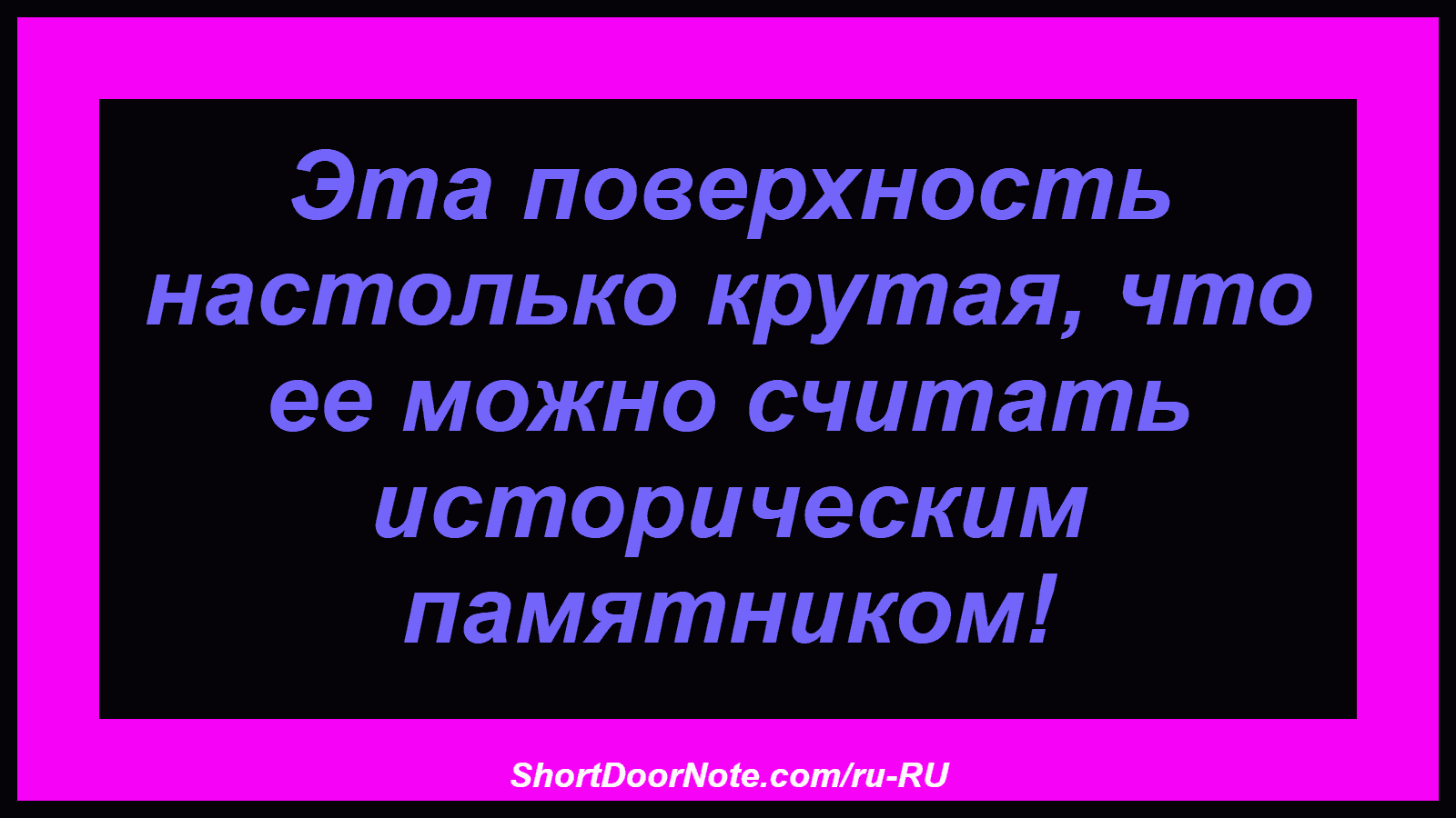 Эта поверхность настолько крутая, что ее можно считать историческим памятником!
