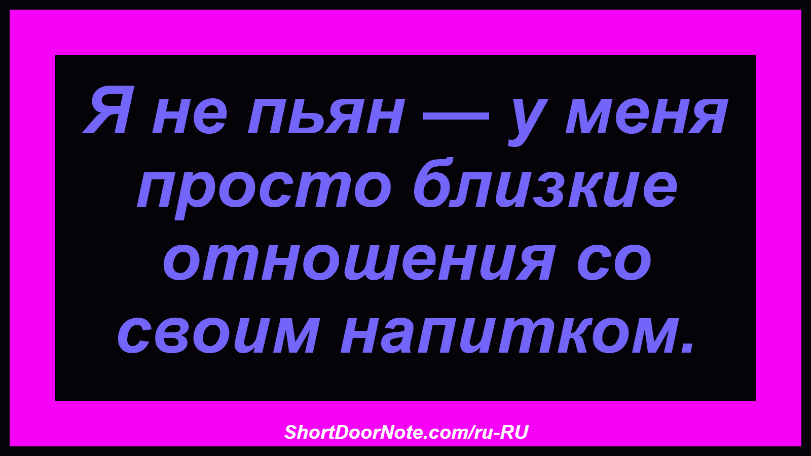 Я не пьян — у меня просто близкие отношения со своим напитком.
