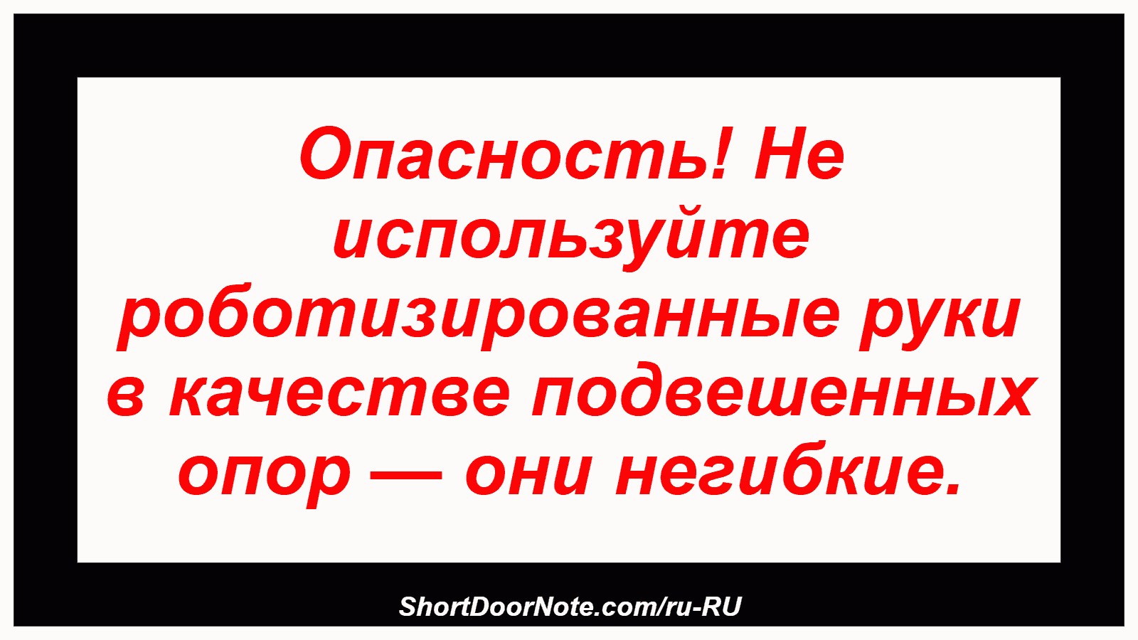 Опасность! Не используйте роботизированные руки в качестве подвешенных опор — они негибкие.
