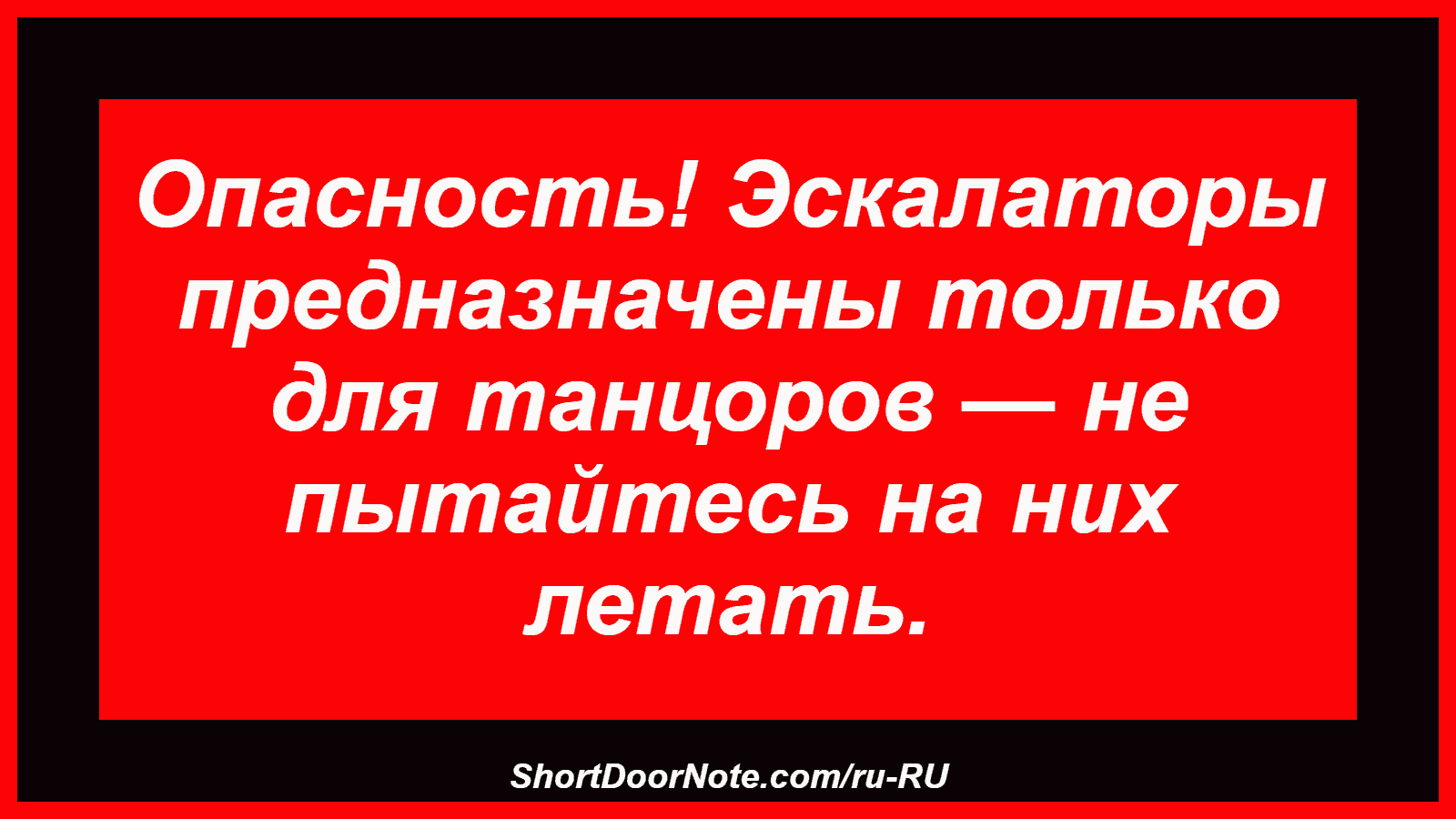 Опасность! Эскалаторы предназначены только для танцоров — не пытайтесь на них летать.
