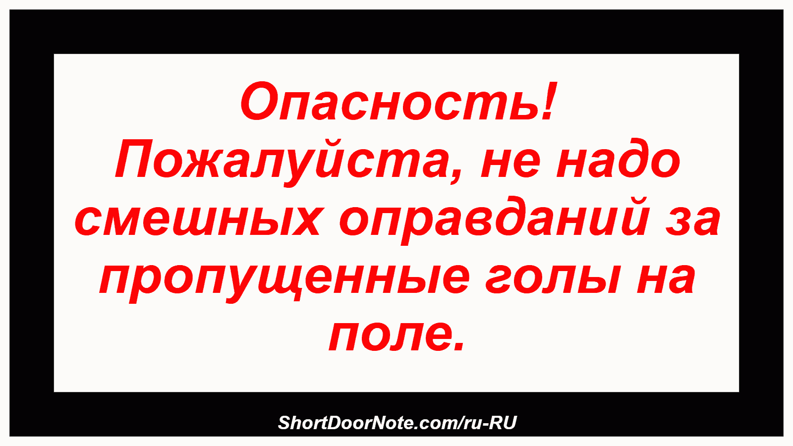 Опасность! Пожалуйста, не надо смешных оправданий за пропущенные голы на поле.
