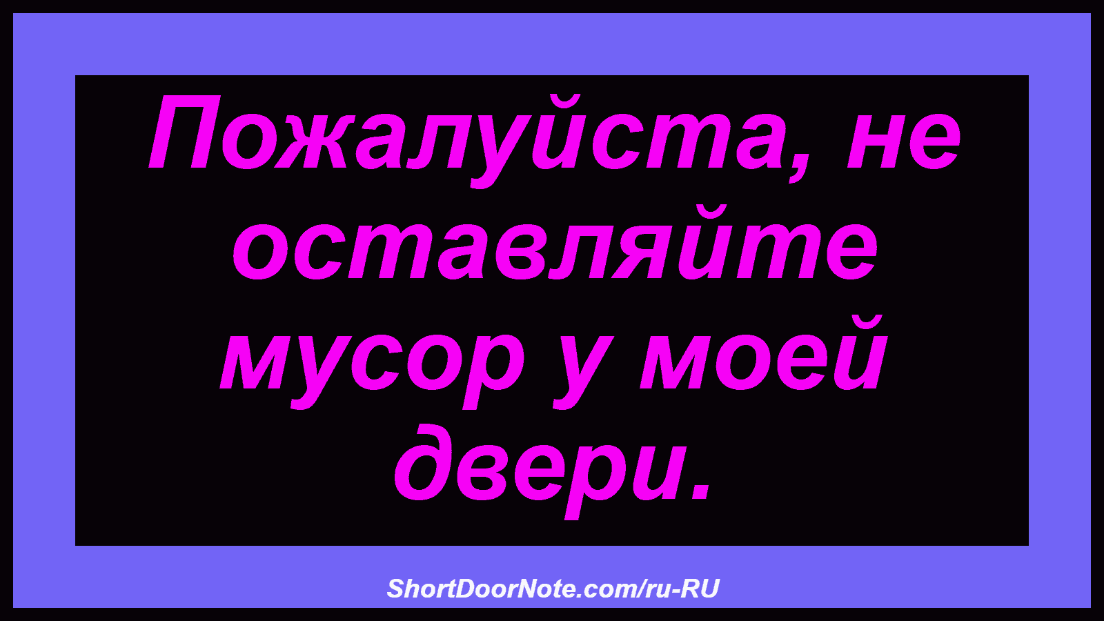 Пожалуйста, не оставляйте мусор у моей двери.
