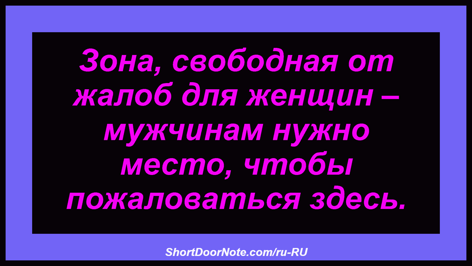 Зона, свободная от жалоб для женщин – мужчинам нужно место, чтобы пожаловаться здесь.
