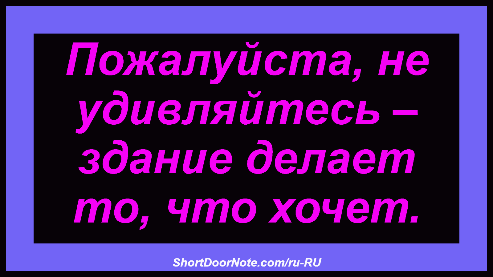 Пожалуйста, не удивляйтесь – здание делает то, что хочет.
