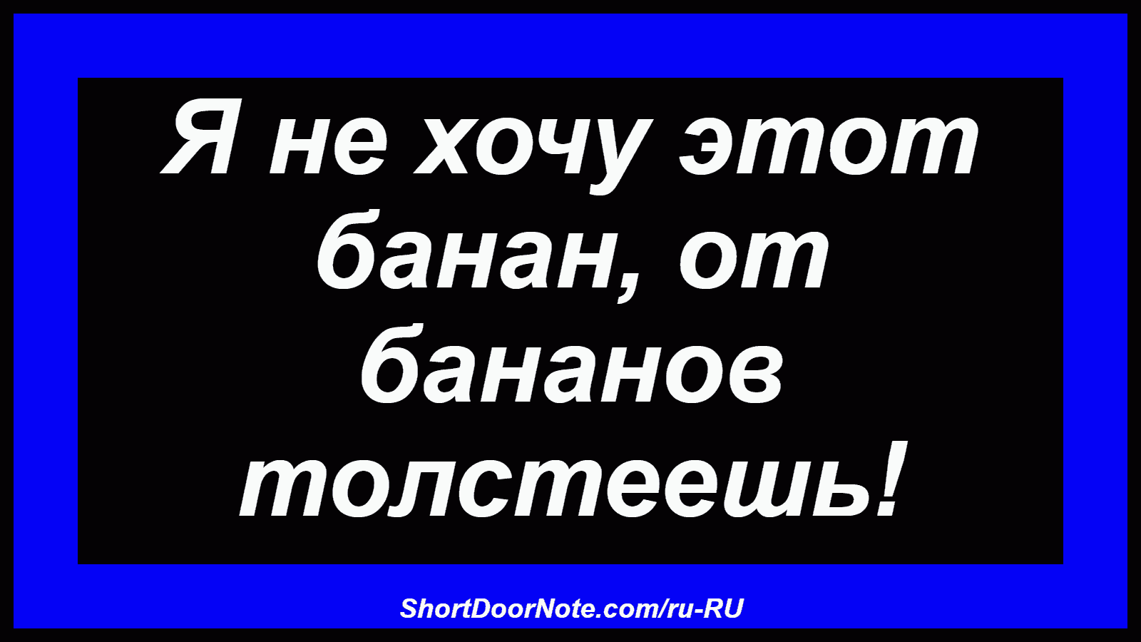 Я не хочу этот банан, от бананов толстеешь!
