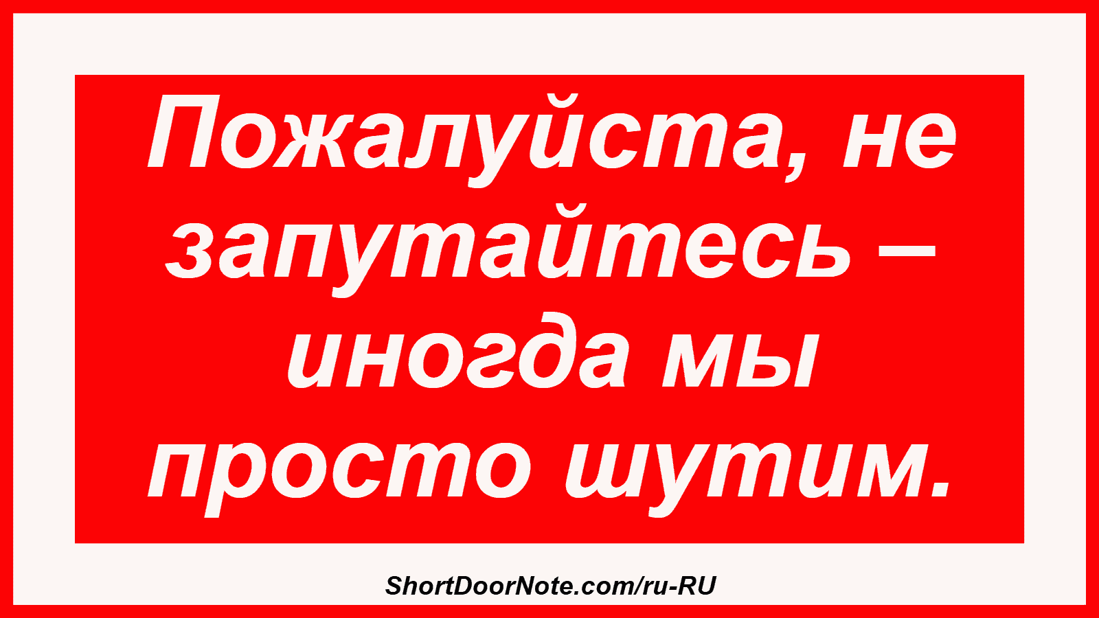 Пожалуйста, не запутайтесь – иногда мы просто шутим.
