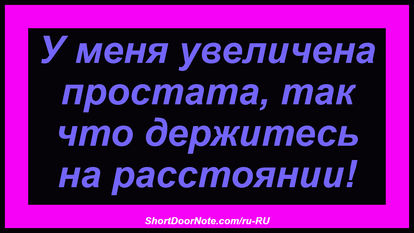 У меня увеличена простата, так что держитесь на расстоянии!
