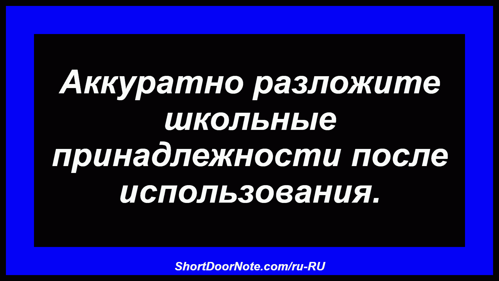 Аккуратно разложите школьные принадлежности после использования.
