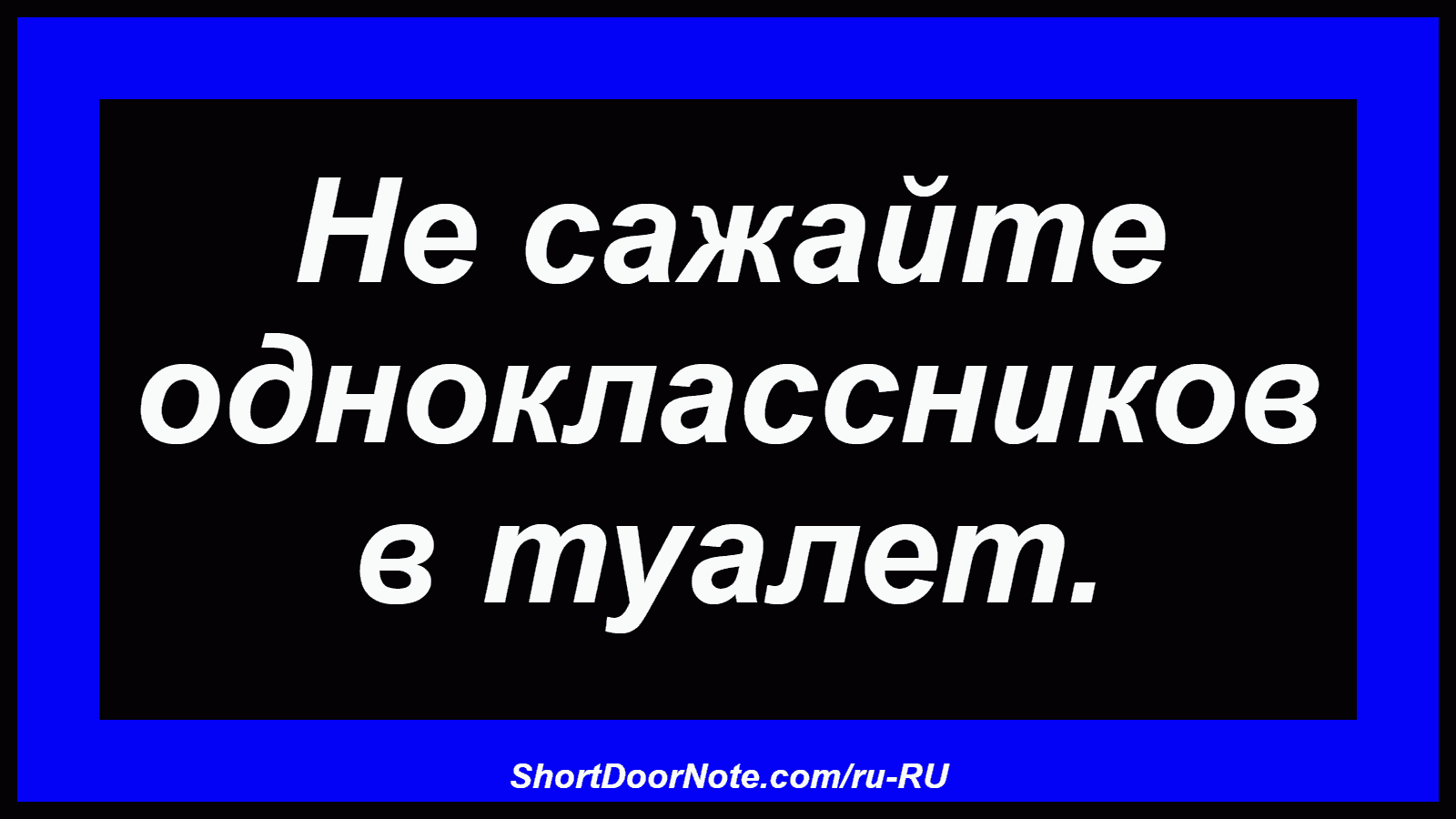 Не сажайте одноклассников в туалет.
