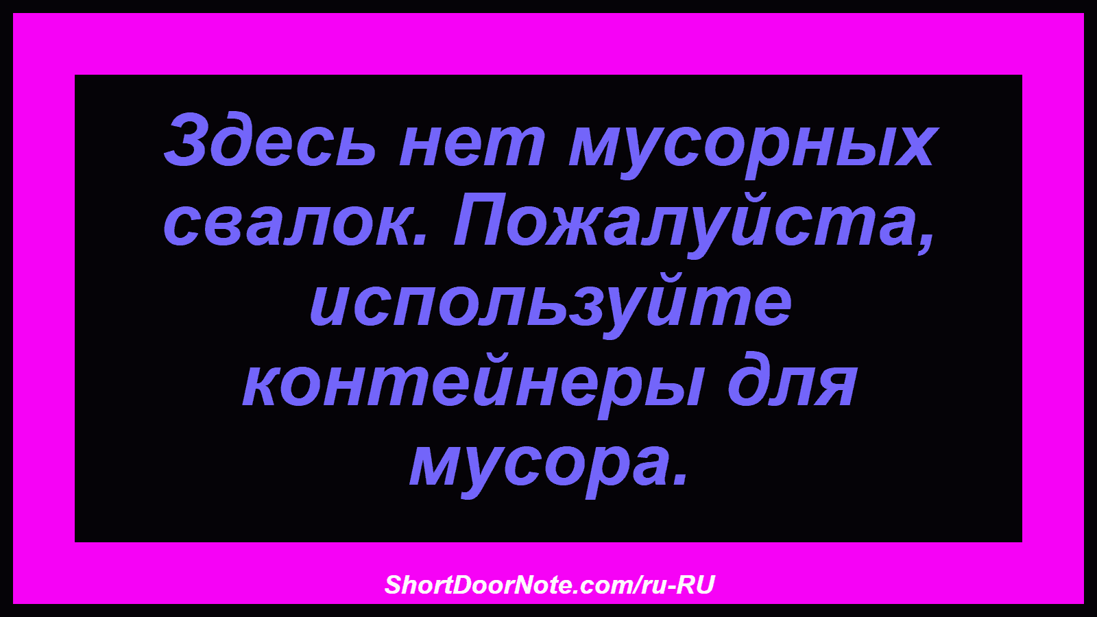 Здесь нет мусорных свалок. Пожалуйста, используйте контейнеры для мусора.
