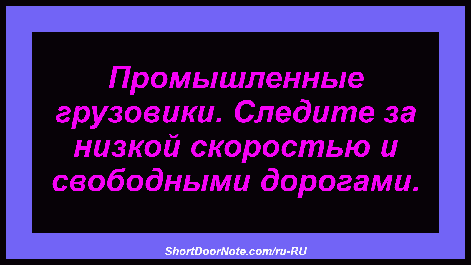 Промышленные грузовики. Следите за низкой скоростью и свободными дорогами.
