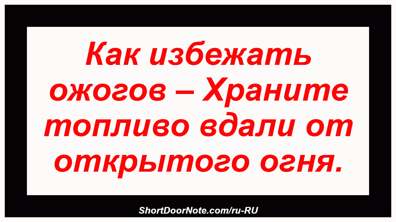 Как избежать ожогов – Храните топливо вдали от открытого огня.
