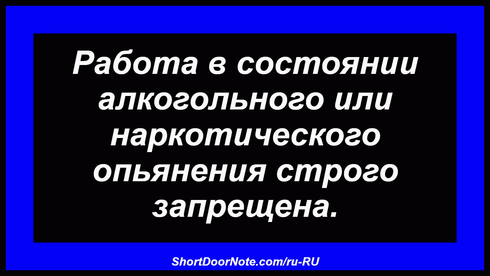 Работа в состоянии алкогольного или наркотического опьянения строго запрещена.
