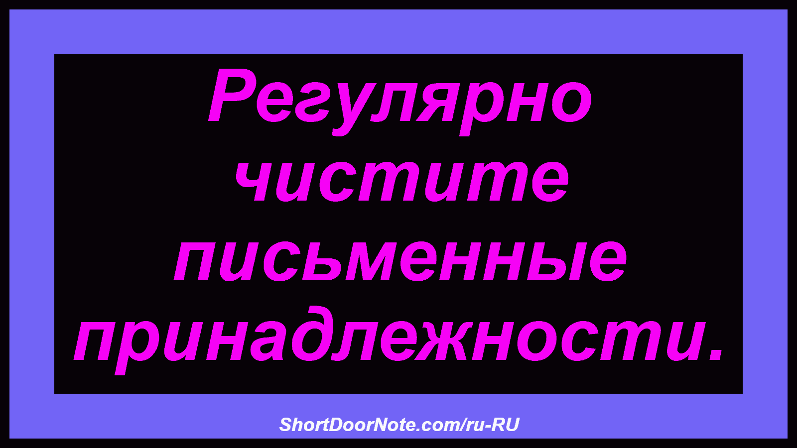 Регулярно чистите письменные принадлежности.
