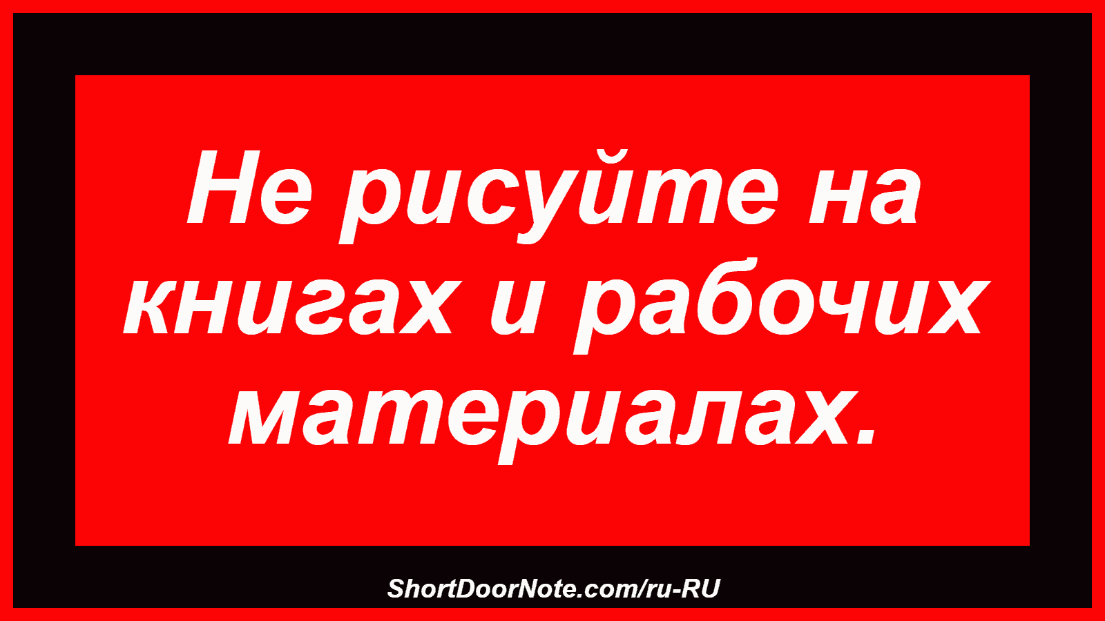 Не рисуйте на книгах и рабочих материалах.
