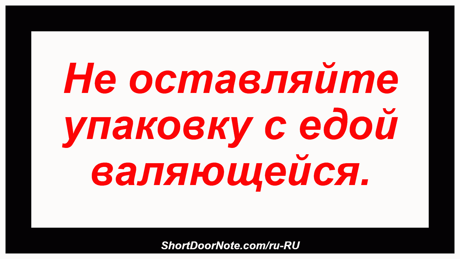 Не оставляйте упаковку с едой валяющейся.
