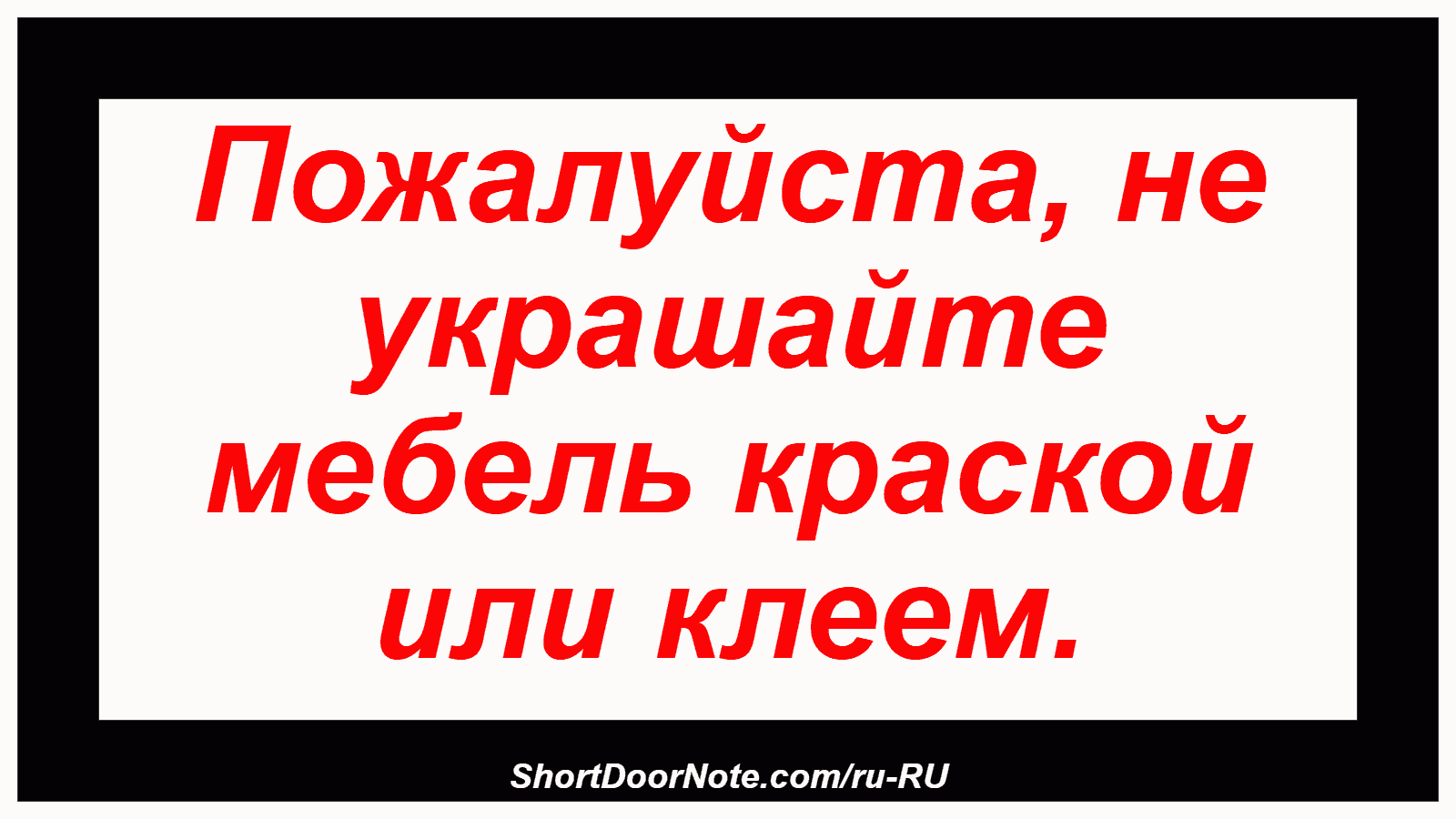 Пожалуйста, не украшайте мебель краской или клеем.
