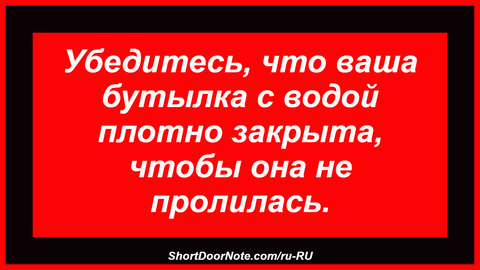 Убедитесь, что ваша бутылка с водой плотно закрыта, чтобы она не пролилась.
