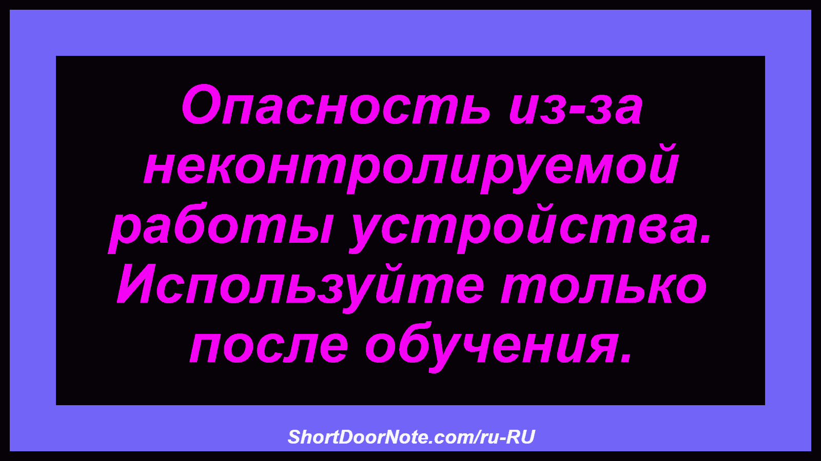 Опасность из-за неконтролируемой работы устройства. Используйте только после обучения.
