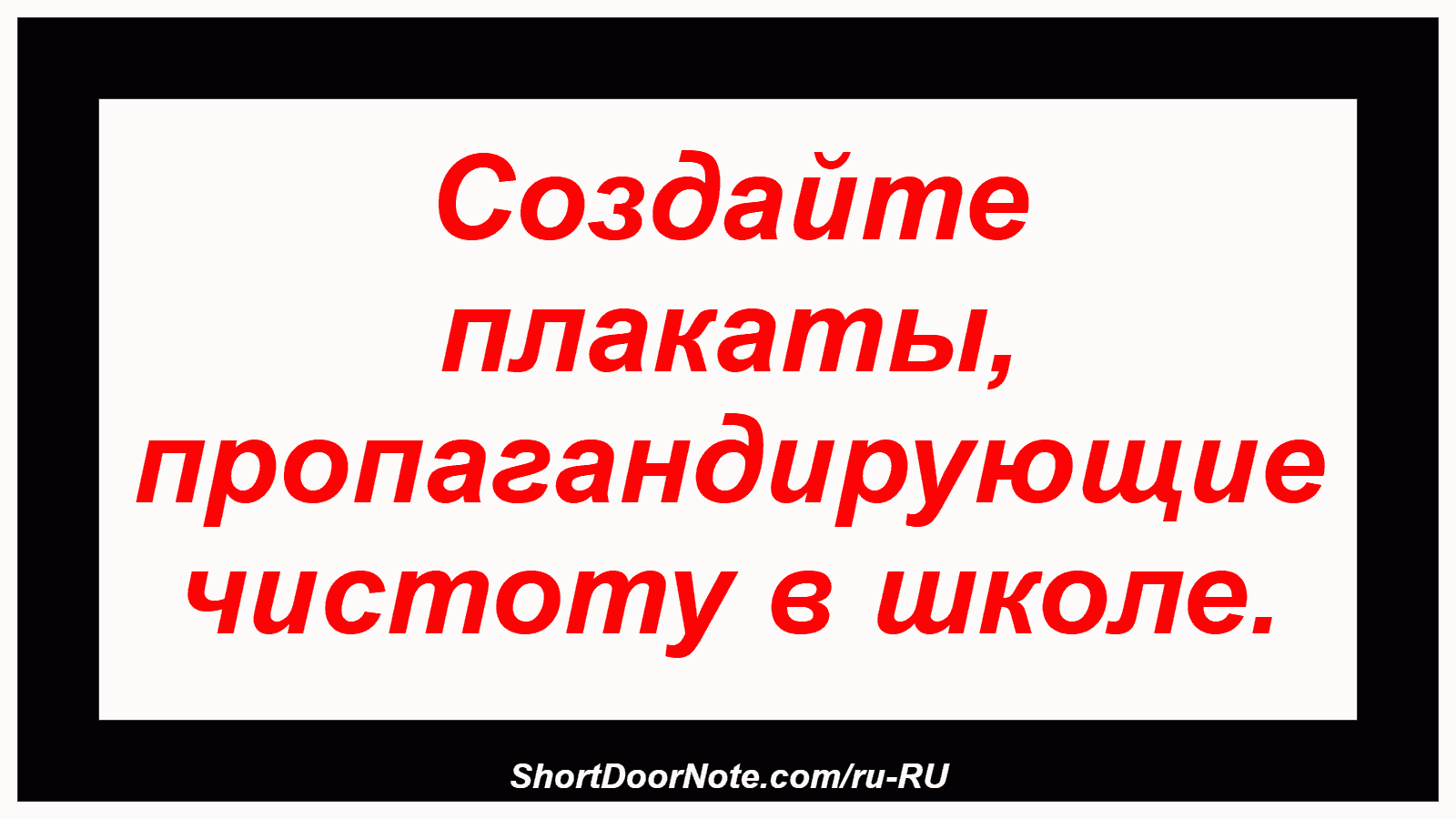 Создайте плакаты, пропагандирующие чистоту в школе.
