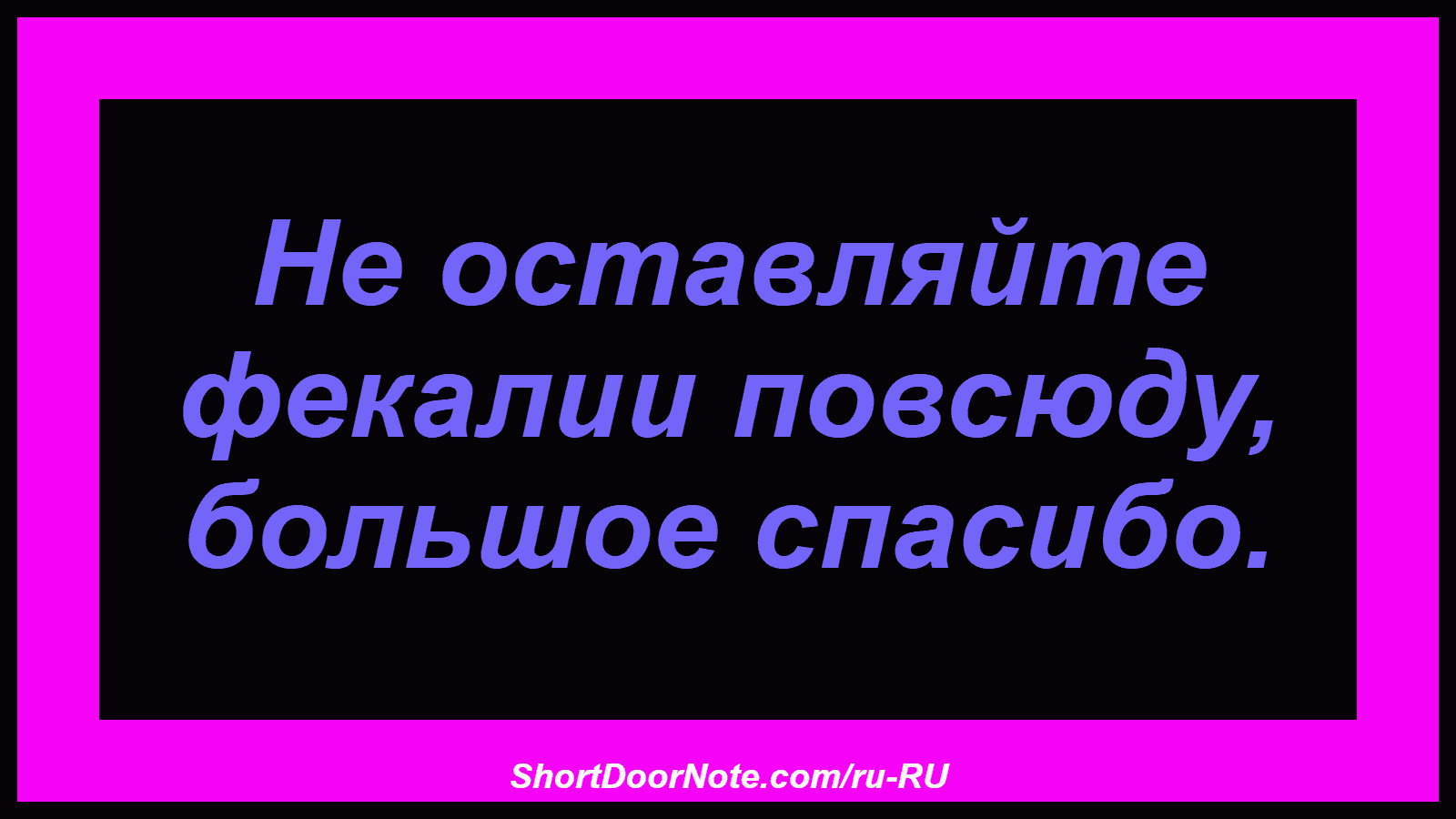 Не оставляйте фекалии повсюду, большое спасибо.
