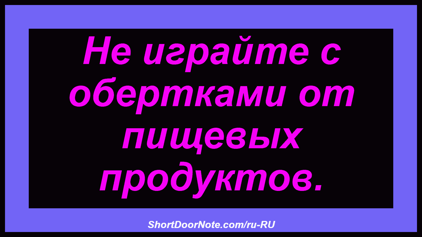 Не играйте с обертками от пищевых продуктов.
