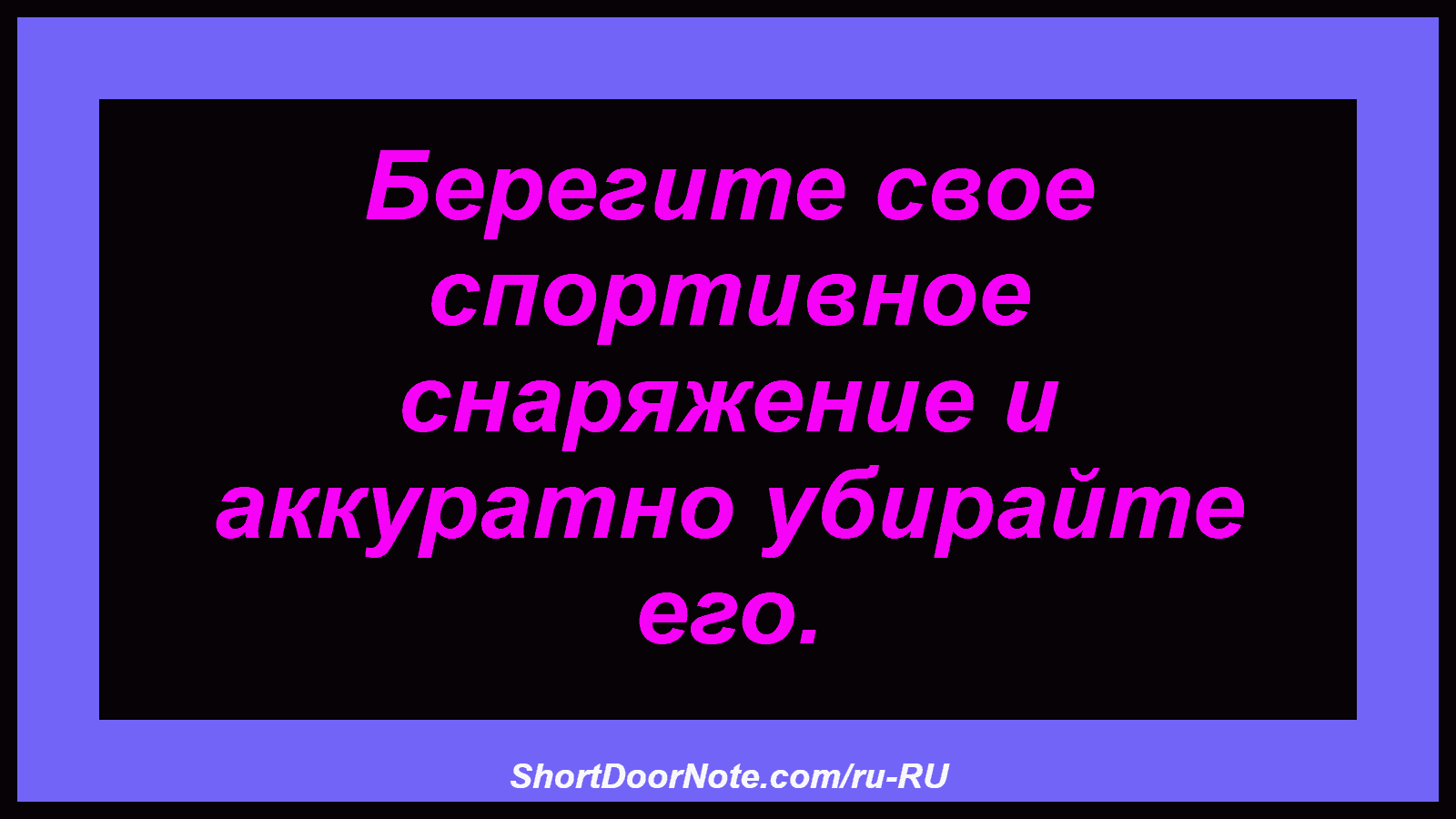 Берегите свое спортивное снаряжение и аккуратно убирайте его.
