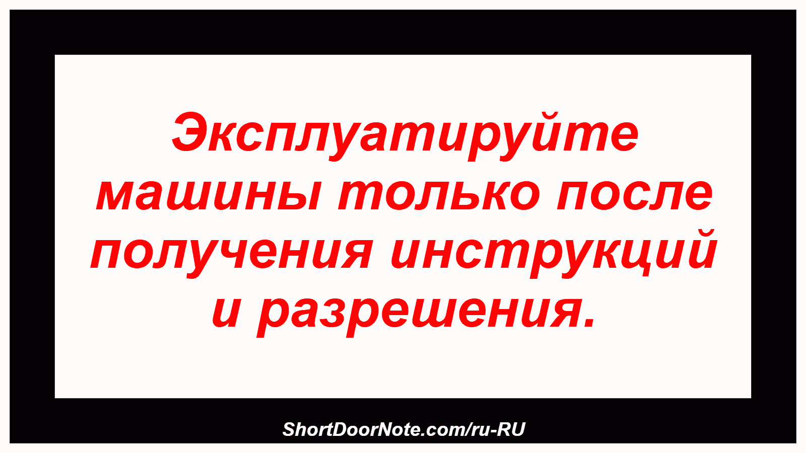 Эксплуатируйте машины только после получения инструкций и разрешения.
